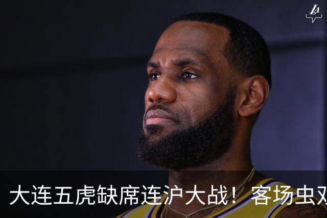 大连五虎缺席连沪大战！客场虫双外援凶多吉少，左路能否被海港打爆？