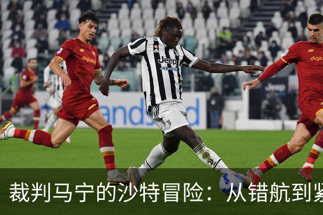 裁判马宁的沙特冒险：从错航到紧张警报的一次奇妙之旅
